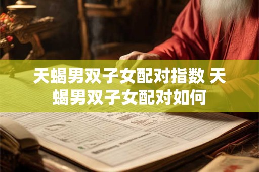 天蝎男双子女配对指数 天蝎男双子女配对如何