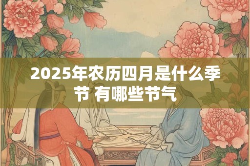 2025年农历四月是什么季节 有哪些节气