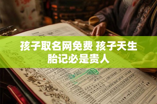 孩子取名网免费 孩子天生胎记必是贵人 孩子取名网免费 孩子天生胎记必是贵人