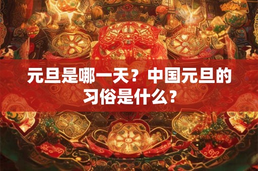 详细阅读:元旦是哪一天?中国元旦的习俗是什么? 元旦是哪一天?中国元旦的习俗是什么?