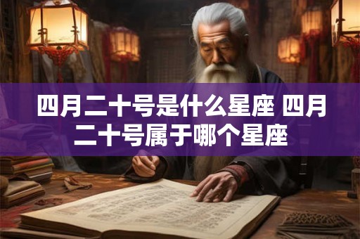 详细阅读:四月二十号是什么星座 四月二十号属于哪个星座 四月二十号是什么星座 四月二十号属于哪个星座