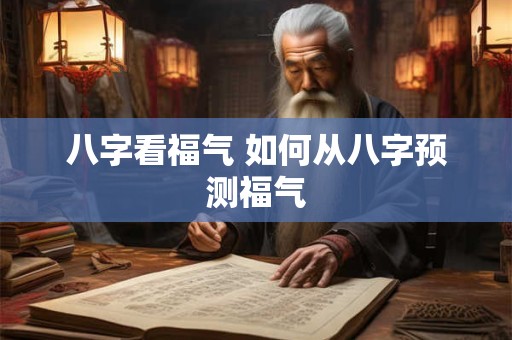 八字看福气 如何从八字预测福气