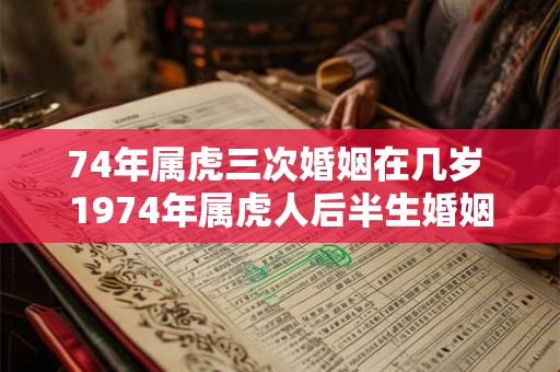 74年属虎三次婚姻在几岁 1974年属虎人后半生婚姻运势如何
