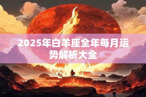 2025年白羊座全年每月运势解析大全