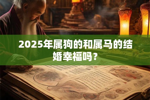 2025年属狗的和属马的结婚幸福吗？