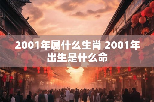 2001年属什么生肖 2001年出生是什么命