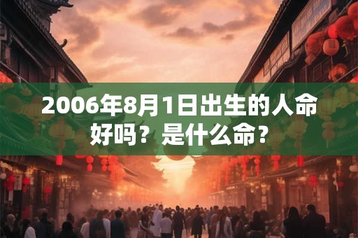 2006年8月1日出生的人命好吗？是什么命？
