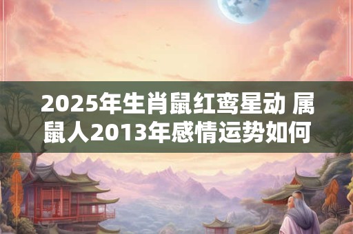2025年生肖鼠红鸾星动 属鼠人2013年感情运势如何