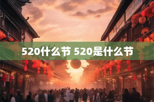 详细阅读:520什么节 520是什么节 520什么节 520是什么节