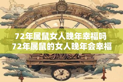 72年属鼠女人晚年幸福吗 72年属鼠的女人晚年会幸福吗