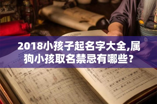 2018小孩子起名字大全,属狗小孩取名禁忌有哪些？
