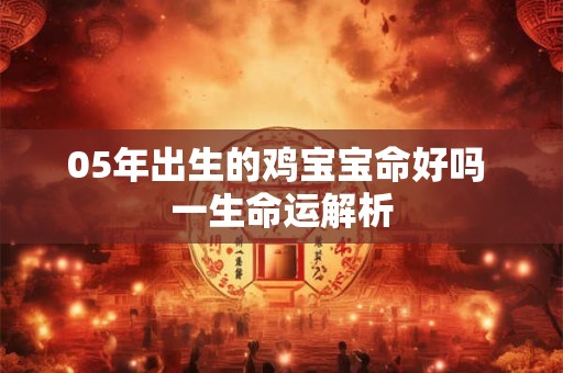 05年出生的鸡宝宝命好吗 一生命运解析