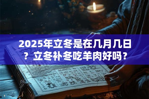 2025年立冬是在几月几日？立冬补冬吃羊肉好吗？