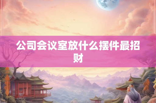 公司会议室放什么摆件最招财
