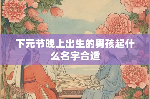 下元节晚上出生的男孩起什么名字合适