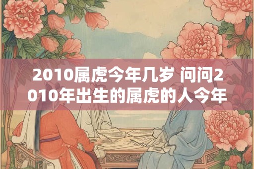 2010属虎今年几岁 问问2010年出生的属虎的人今年几岁了呢