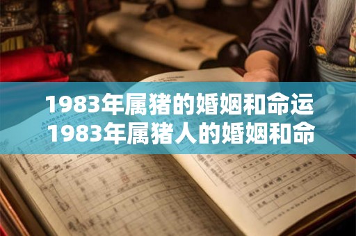 1983年属猪的婚姻和命运 1983年属猪人的婚姻和命运如何