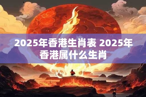 2026年香港生肖表 2026年香港属什么生肖