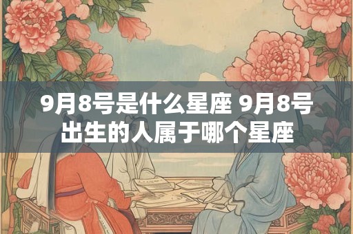 9月8号是什么星座 9月8号出生的人属于哪个星座