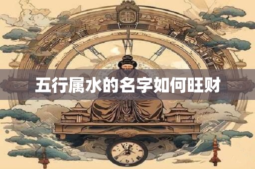 五行属水的名字如何旺财