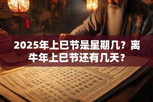 2026年上巳节是星期几？离牛年上巳节还有几天？