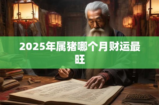 2025年属猪哪个月财运最旺