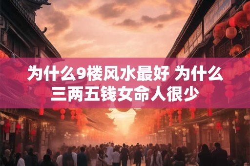 为什么9楼风水最好 为什么三两五钱女命人很少