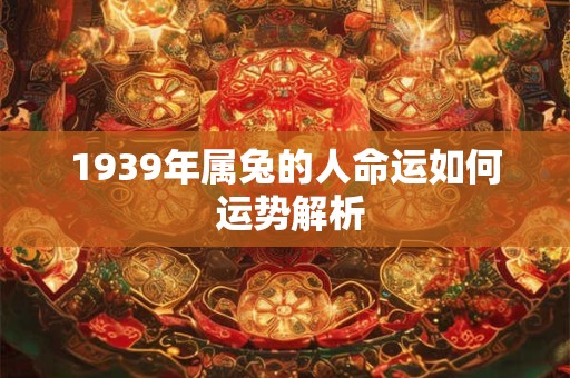1939年属兔的人命运如何 运势解析