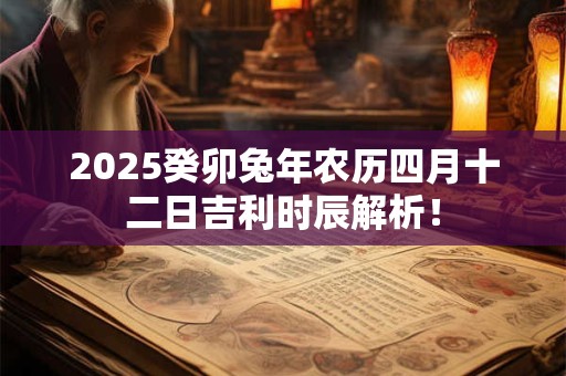 2025癸卯兔年农历四月十二日吉利时辰解析！