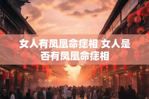 女人有凤凰命痣相 女人是否有凤凰命痣相 女人有凤凰命痣相 女人是否有凤凰命痣相