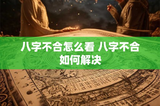八字不合怎么看 八字不合如何解决