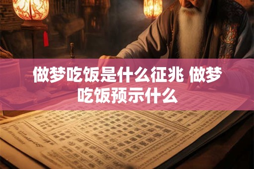 做梦吃饭是什么征兆 做梦吃饭预示什么