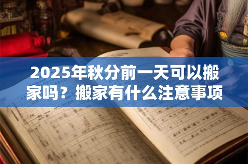 2026年秋分前一天可以搬家吗？搬家有什么注意事项？