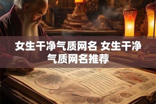 女生干净气质网名 女生干净气质网名推荐