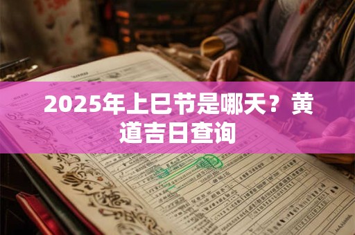 2025年上巳节是哪天？黄道吉日查询