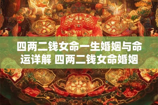 四两二钱女命一生婚姻与命运详解 四两二钱女命婚姻细解一生