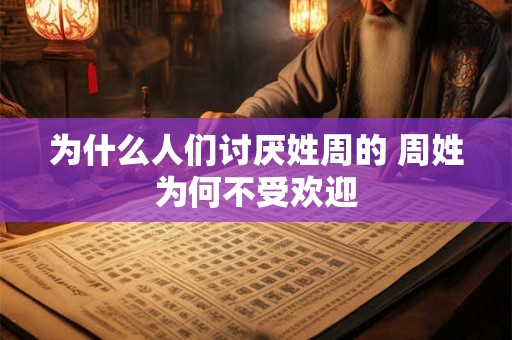 为什么人们讨厌姓周的 周姓为何不受欢迎