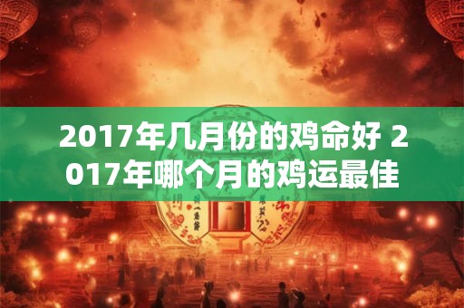 2017年几月份的鸡命好 2017年哪个月的鸡运最佳