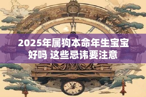 2025年属狗本命年生宝宝好吗 这些忌讳要注意