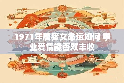 1971年属猪女命运如何 事业爱情能否双丰收