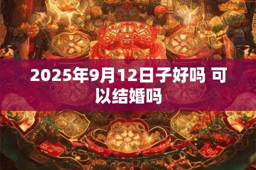2025年9月12日子好吗 可以结婚吗