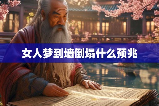 女人梦到墙倒塌什么预兆 女人梦到墙倒塌什么预兆