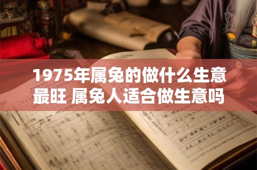 1975年属兔的做什么生意最旺 属兔人适合做生意吗