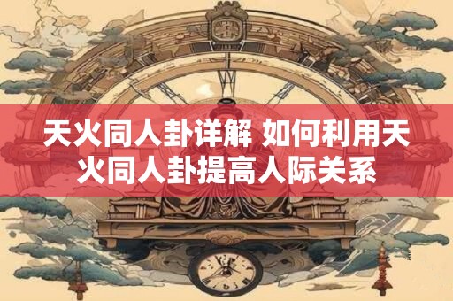 天火同人卦详解 如何利用天火同人卦提高人际关系
