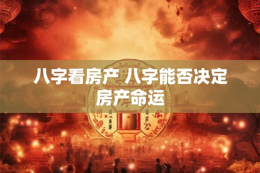 八字看房产 八字能否决定房产命运