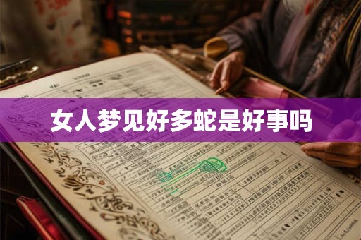 女人梦见好多蛇是好事吗
