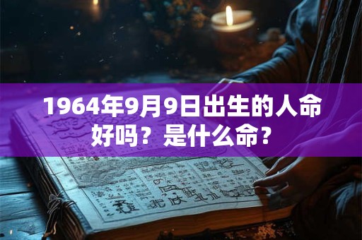 1964年9月9日出生的人命好吗？是什么命？