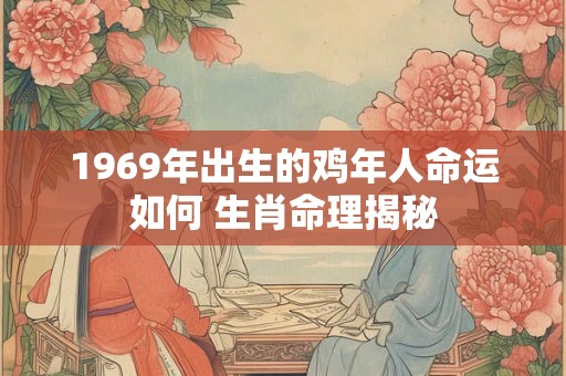 1969年出生的鸡年人命运如何 生肖命理揭秘