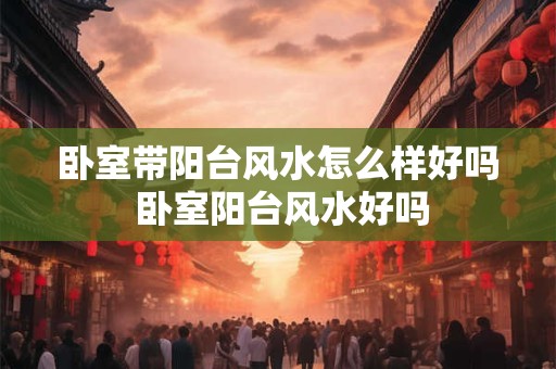 卧室带阳台风水怎么样好吗 卧室阳台风水好吗