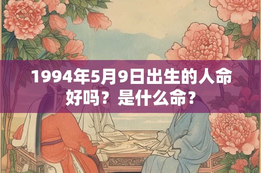 1994年5月9日出生的人命好吗？是什么命？